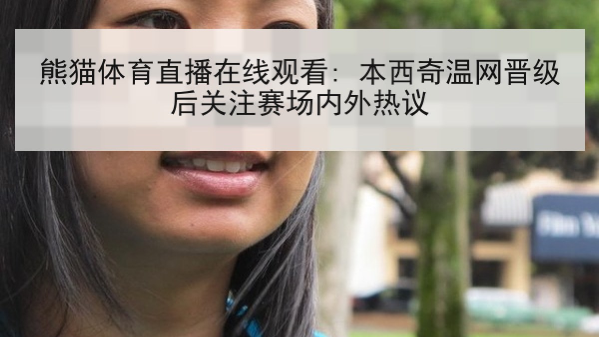 熊猫体育直播在线观看: 本西奇温网晋级后关注赛场内外热议