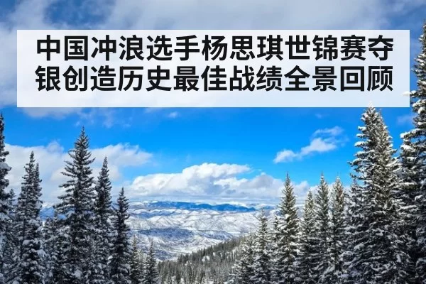 中国冲浪选手杨思琪世锦赛夺银创造历史最佳战绩全景回顾