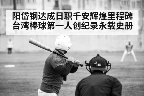 阳岱钢达成日职千安辉煌里程碑 台湾棒球第一人创纪录永载史册