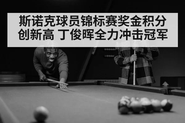 斯诺克球员锦标赛奖金积分创新高 丁俊晖全力冲击冠军