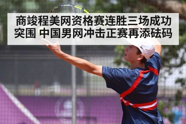 商竣程美网资格赛连胜三场成功突围 中国男网冲击正赛再添砝码