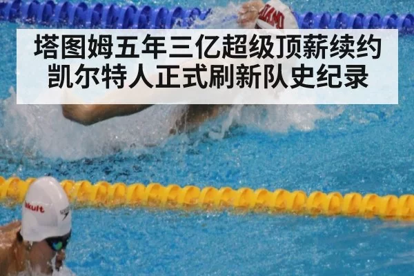 塔图姆五年三亿超级顶薪续约凯尔特人正式刷新队史纪录