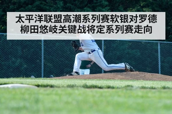 太平洋联盟高潮系列赛软银对罗德柳田悠岐关键战将定系列赛走向